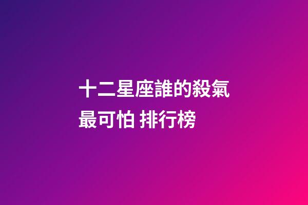 十二星座誰的殺氣最可怕 排行榜-第1張-星座運勢-玄機派